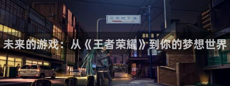 亿万28官网注册登录不了：未来的游戏：从《王者荣耀》到你的梦想世界