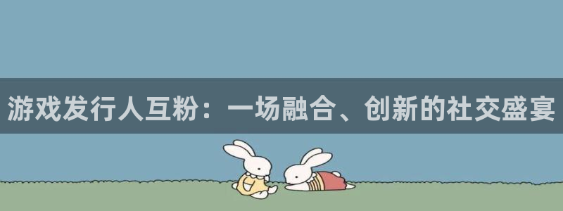 亿万28官网注册平台是什么软件：游戏发行人互粉：一场融合、创新的社交盛宴