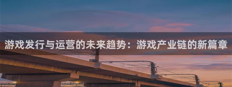 亿万28电商怎么样：游戏发行与运营的未来趋势：游戏产业链的新篇章