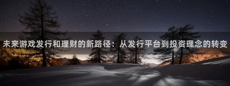 亿万28官网注册方法是什么软件：未来游戏发行和理财的新路径：从发行平台到投资理念的转变