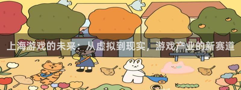 亿万28酒庄：上海游戏的未来：从虚拟到现实，游戏产业的新赛道